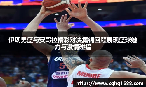 伊朗男篮与安哥拉精彩对决集锦回顾展现篮球魅力与激情碰撞
