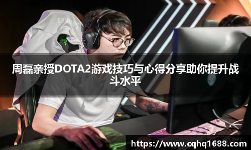 周磊亲授DOTA2游戏技巧与心得分享助你提升战斗水平