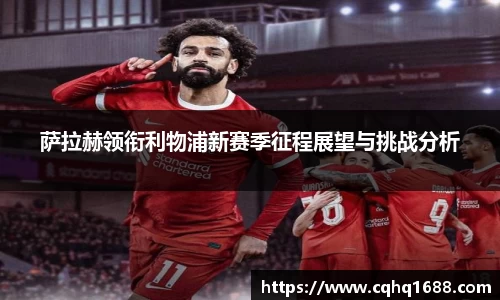 萨拉赫领衔利物浦新赛季征程展望与挑战分析